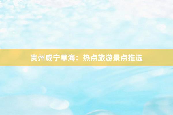 贵州威宁草海：热点旅游景点推选
