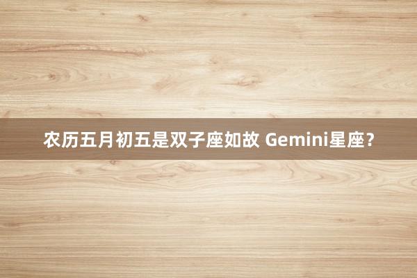 农历五月初五是双子座如故 Gemini星座？
