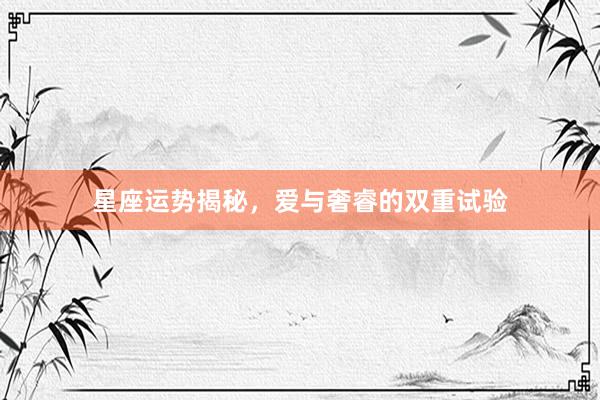 星座运势揭秘，爱与奢睿的双重试验