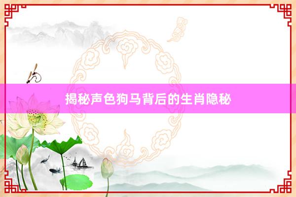 揭秘声色狗马背后的生肖隐秘