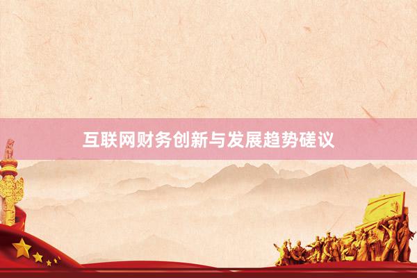互联网财务创新与发展趋势磋议