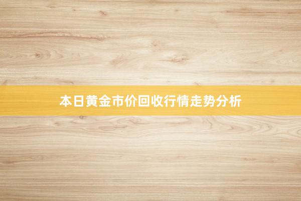 本日黄金市价回收行情走势分析